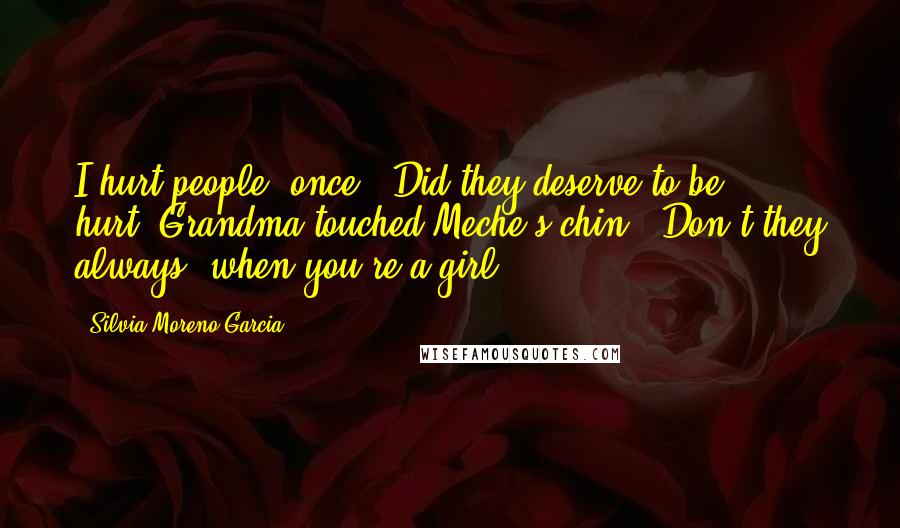 Silvia Moreno-Garcia Quotes: I hurt people, once.''Did they deserve to be hurt?'Grandma touched Meche's chin. 'Don't they always, when you're a girl?