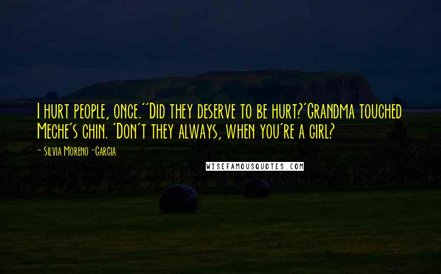 Silvia Moreno-Garcia Quotes: I hurt people, once.''Did they deserve to be hurt?'Grandma touched Meche's chin. 'Don't they always, when you're a girl?