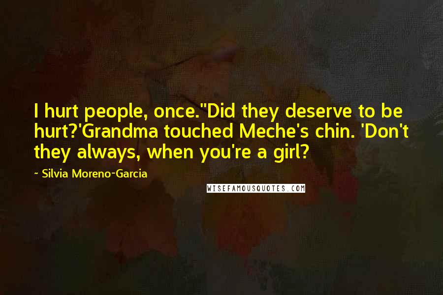 Silvia Moreno-Garcia Quotes: I hurt people, once.''Did they deserve to be hurt?'Grandma touched Meche's chin. 'Don't they always, when you're a girl?