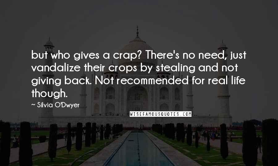 Silvia O'Dwyer Quotes: but who gives a crap? There's no need, just vandalize their crops by stealing and not giving back. Not recommended for real life though.