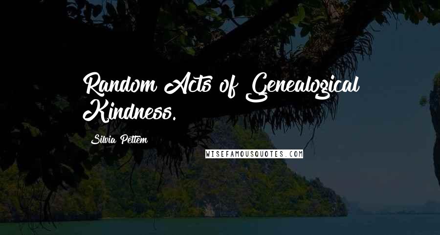 Silvia Pettem Quotes: Random Acts of Genealogical Kindness.