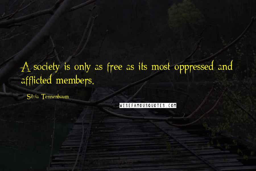 Silvia Tennenbaum Quotes: A society is only as free as its most oppressed and afflicted members.