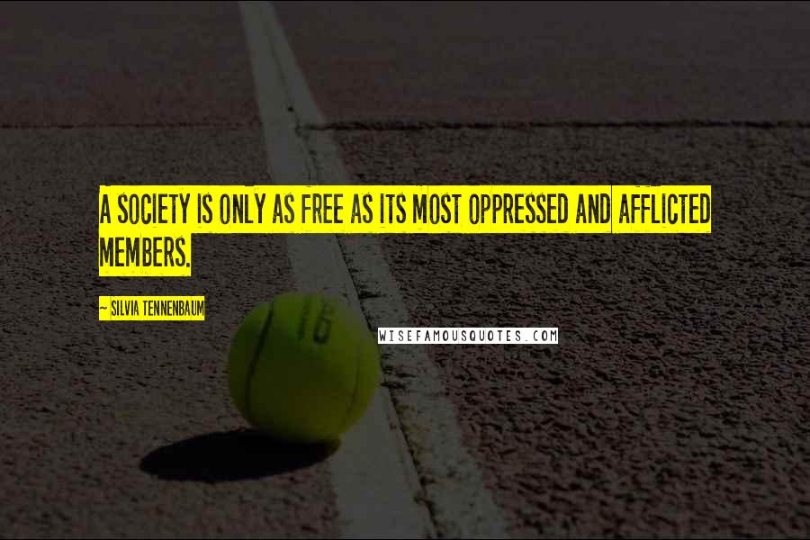 Silvia Tennenbaum Quotes: A society is only as free as its most oppressed and afflicted members.