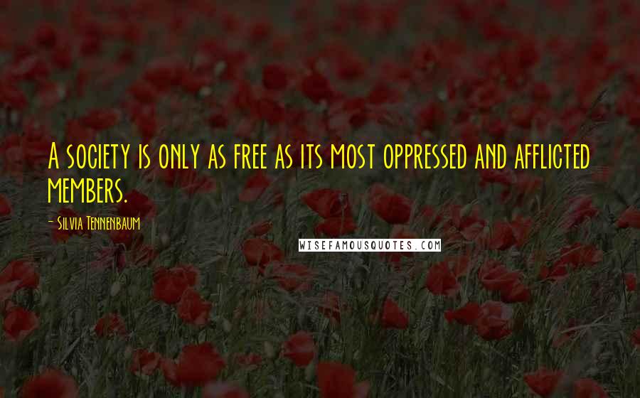 Silvia Tennenbaum Quotes: A society is only as free as its most oppressed and afflicted members.