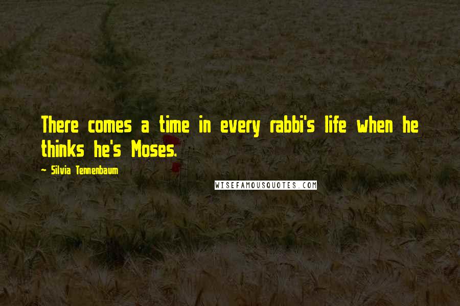 Silvia Tennenbaum Quotes: There comes a time in every rabbi's life when he thinks he's Moses.