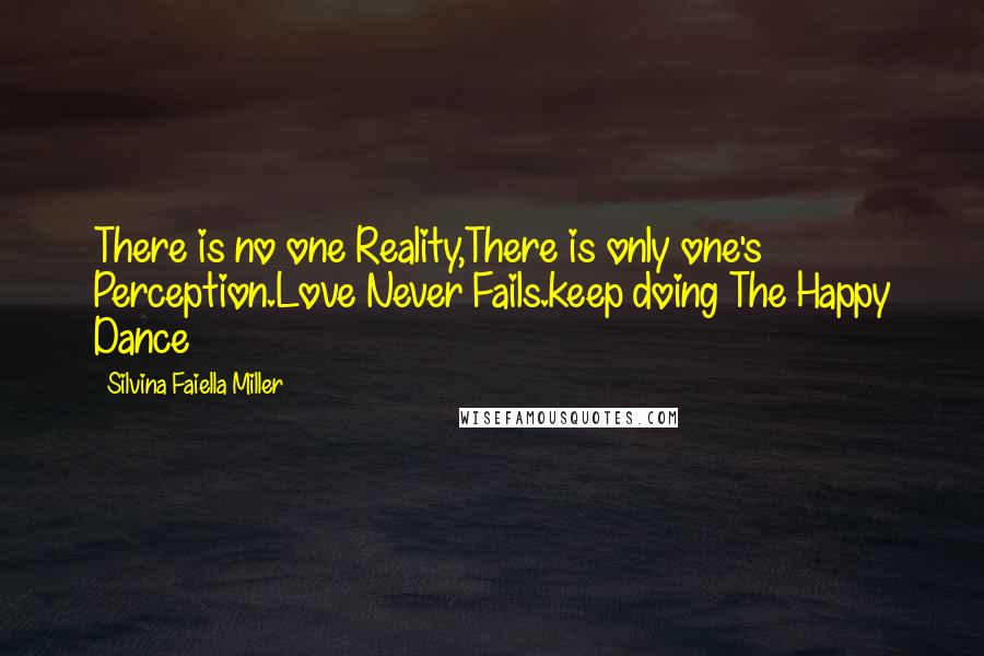 Silvina Faiella Miller Quotes: There is no one Reality,There is only one's Perception.Love Never Fails.keep doing The Happy Dance