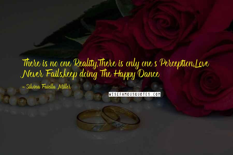 Silvina Faiella Miller Quotes: There is no one Reality,There is only one's Perception.Love Never Fails.keep doing The Happy Dance