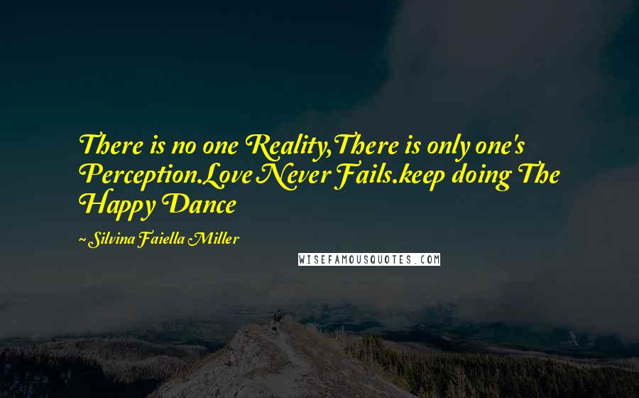 Silvina Faiella Miller Quotes: There is no one Reality,There is only one's Perception.Love Never Fails.keep doing The Happy Dance