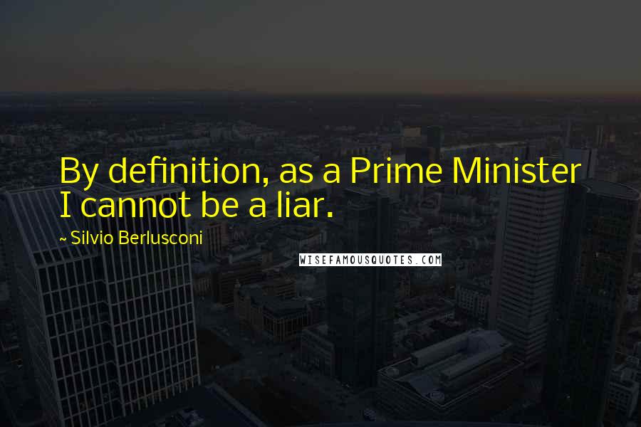 Silvio Berlusconi Quotes: By definition, as a Prime Minister I cannot be a liar.