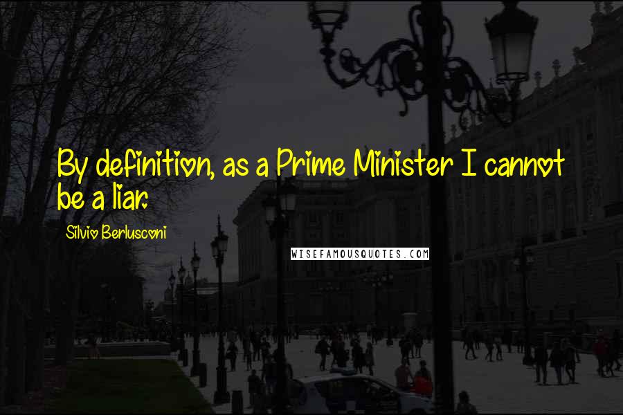 Silvio Berlusconi Quotes: By definition, as a Prime Minister I cannot be a liar.