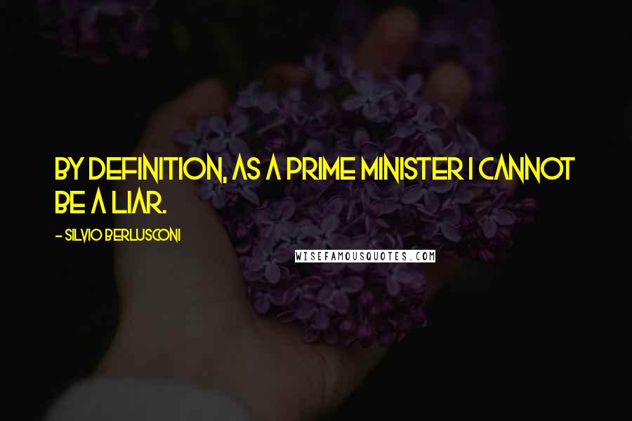 Silvio Berlusconi Quotes: By definition, as a Prime Minister I cannot be a liar.