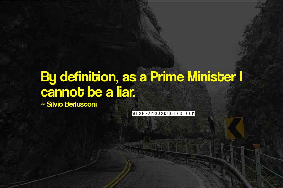 Silvio Berlusconi Quotes: By definition, as a Prime Minister I cannot be a liar.