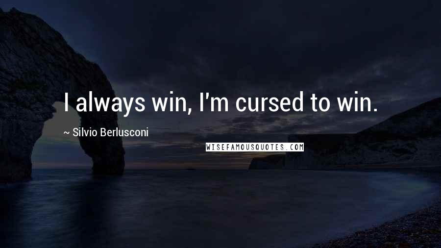 Silvio Berlusconi Quotes: I always win, I'm cursed to win.