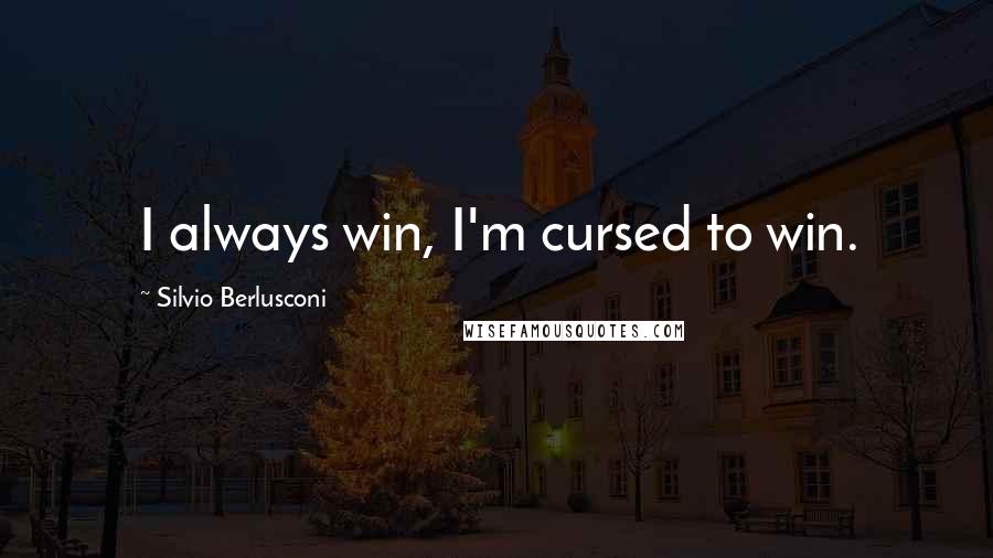 Silvio Berlusconi Quotes: I always win, I'm cursed to win.