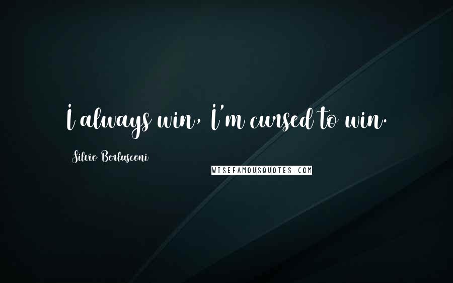 Silvio Berlusconi Quotes: I always win, I'm cursed to win.