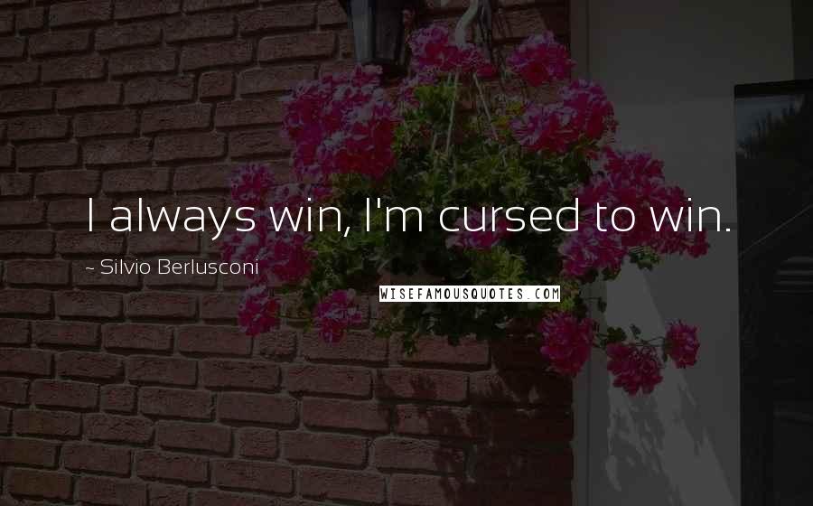 Silvio Berlusconi Quotes: I always win, I'm cursed to win.