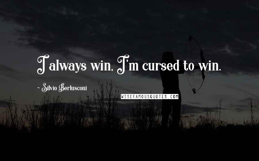 Silvio Berlusconi Quotes: I always win, I'm cursed to win.