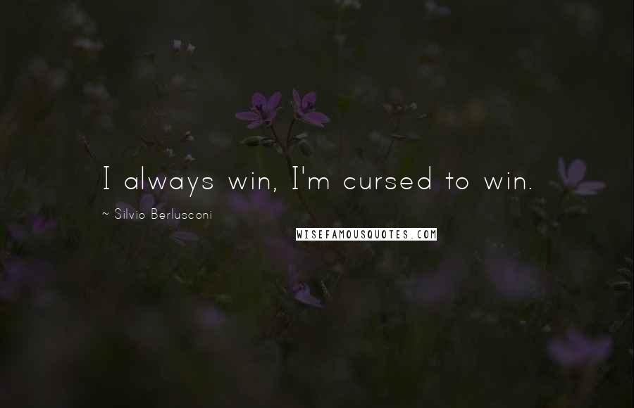 Silvio Berlusconi Quotes: I always win, I'm cursed to win.