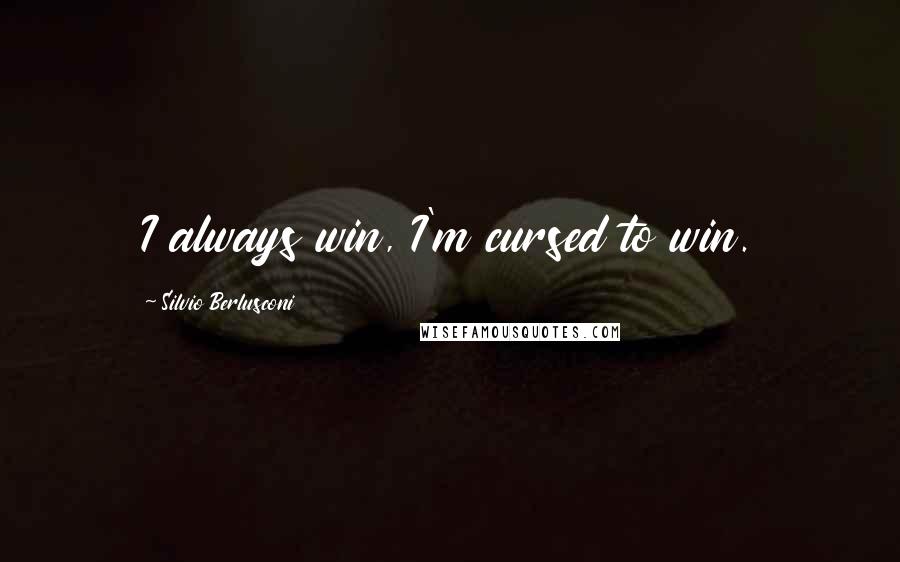 Silvio Berlusconi Quotes: I always win, I'm cursed to win.