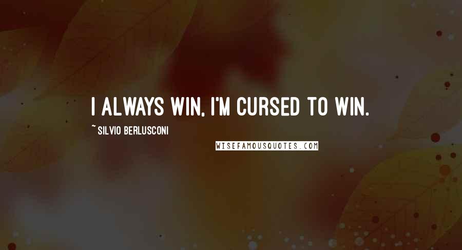 Silvio Berlusconi Quotes: I always win, I'm cursed to win.