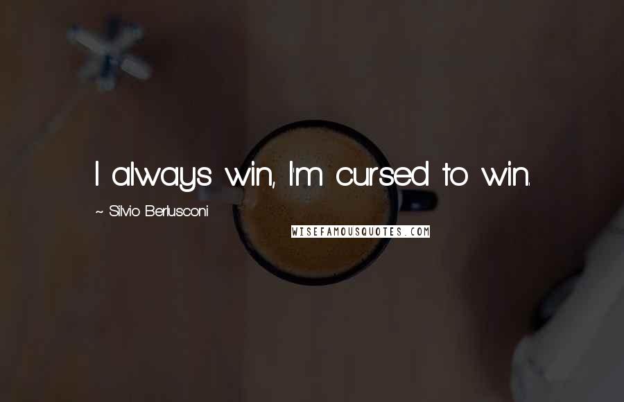 Silvio Berlusconi Quotes: I always win, I'm cursed to win.