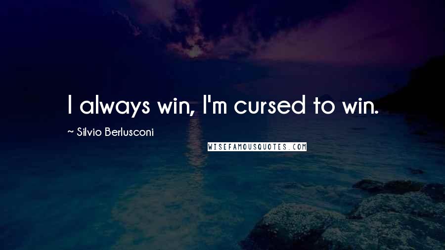 Silvio Berlusconi Quotes: I always win, I'm cursed to win.