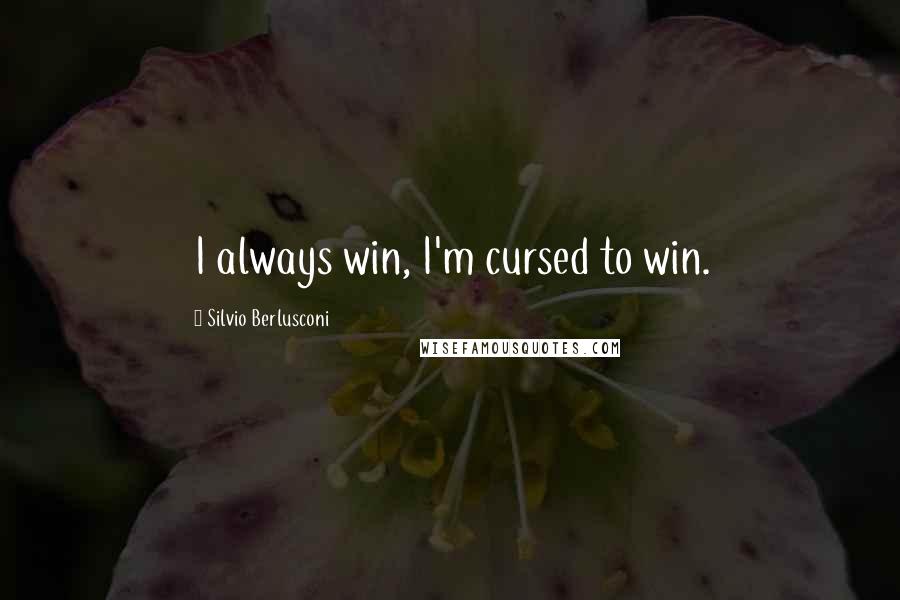 Silvio Berlusconi Quotes: I always win, I'm cursed to win.