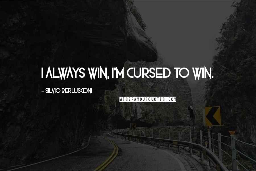 Silvio Berlusconi Quotes: I always win, I'm cursed to win.