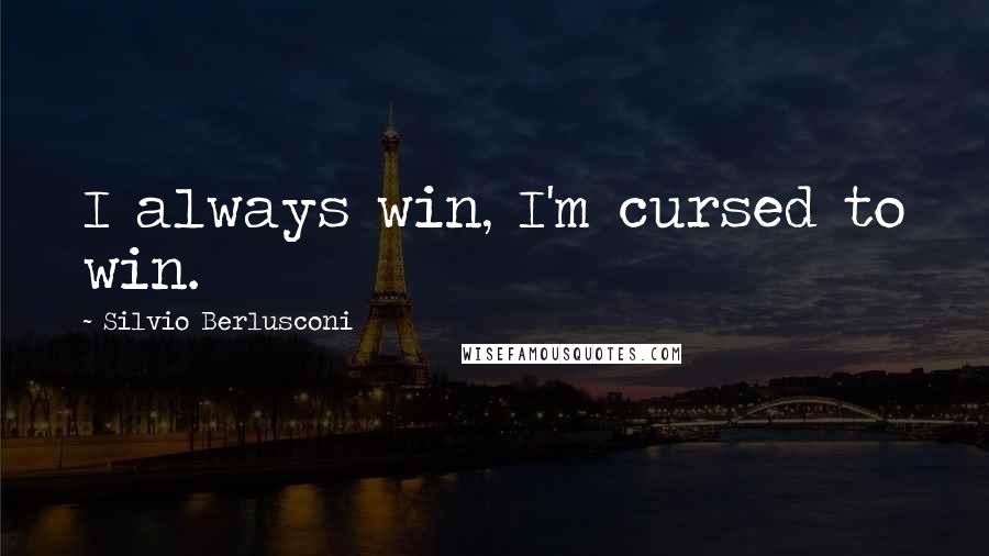 Silvio Berlusconi Quotes: I always win, I'm cursed to win.