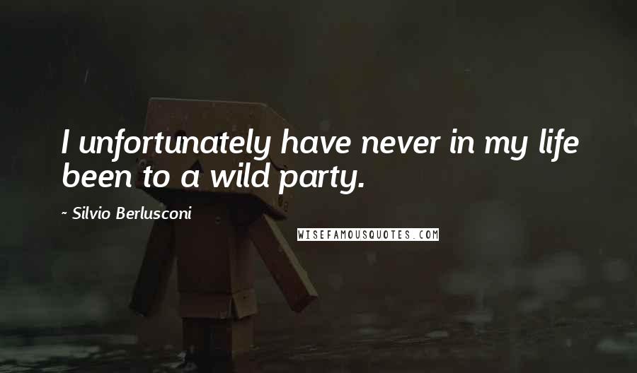 Silvio Berlusconi Quotes: I unfortunately have never in my life been to a wild party.