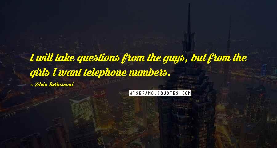 Silvio Berlusconi Quotes: I will take questions from the guys, but from the girls I want telephone numbers.