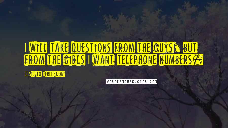 Silvio Berlusconi Quotes: I will take questions from the guys, but from the girls I want telephone numbers.