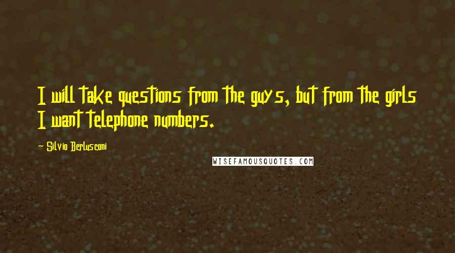 Silvio Berlusconi Quotes: I will take questions from the guys, but from the girls I want telephone numbers.