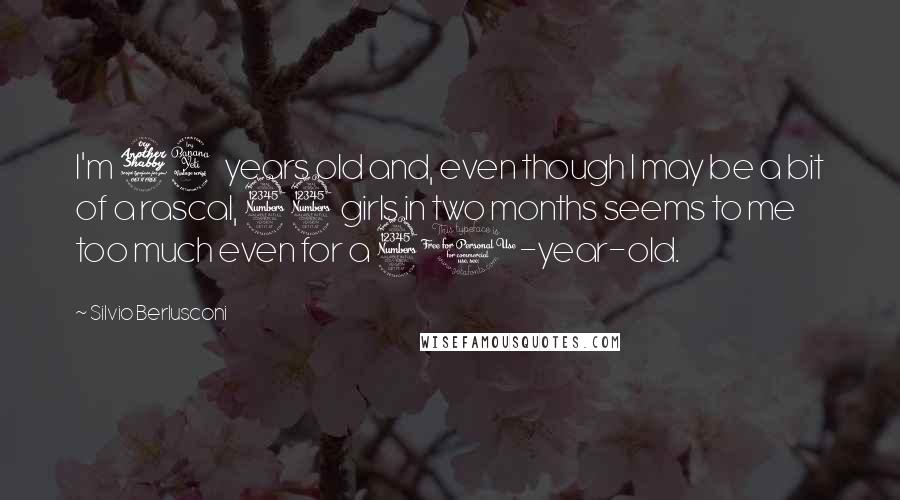 Silvio Berlusconi Quotes: I'm 74 years old and, even though I may be a bit of a rascal, 33 girls in two months seems to me too much even for a 30-year-old.
