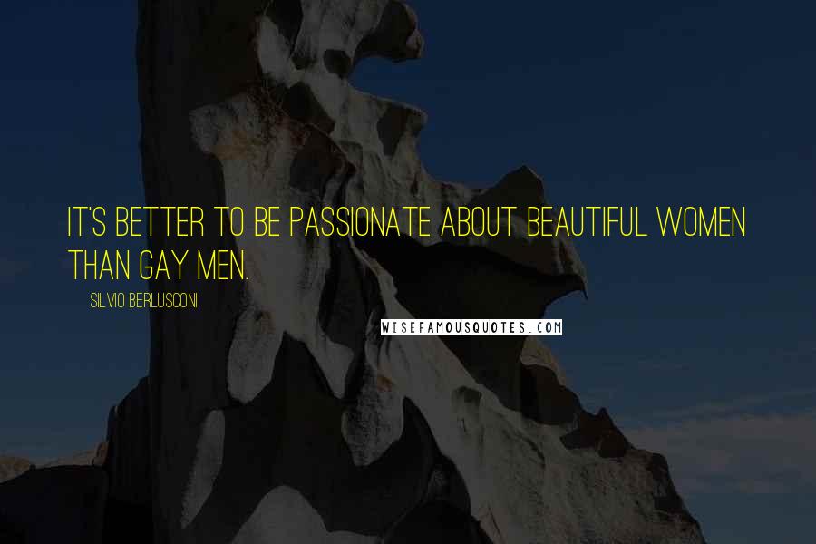 Silvio Berlusconi Quotes: It's better to be passionate about beautiful women than gay men.