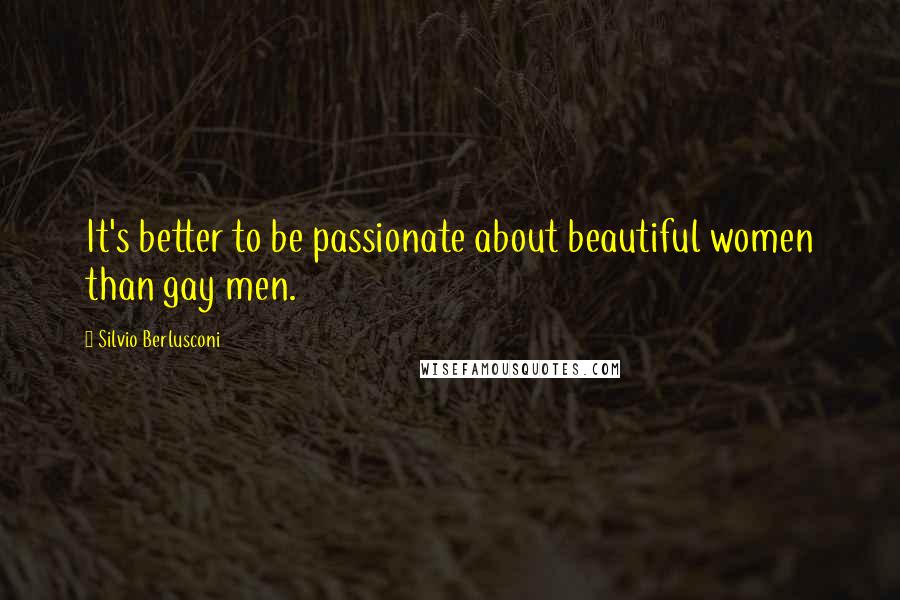 Silvio Berlusconi Quotes: It's better to be passionate about beautiful women than gay men.