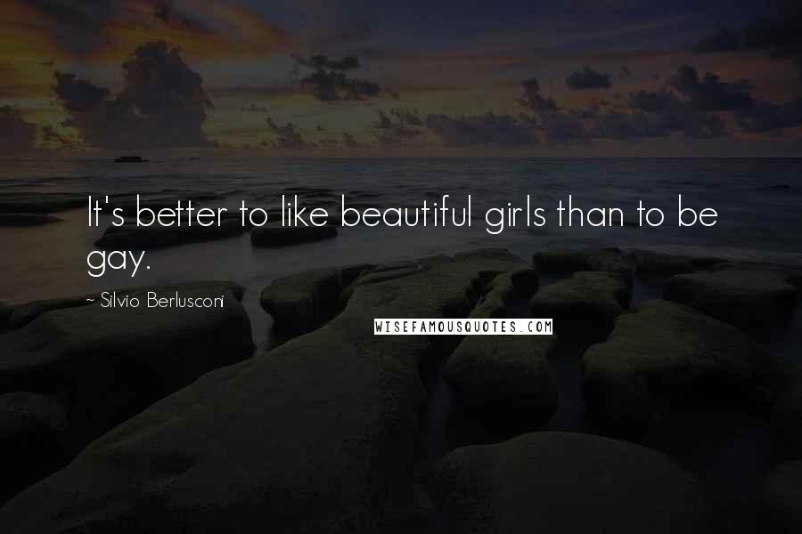 Silvio Berlusconi Quotes: It's better to like beautiful girls than to be gay.