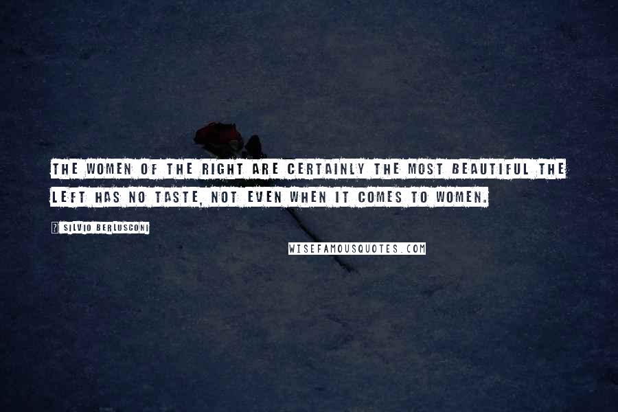 Silvio Berlusconi Quotes: The women of the Right are certainly the most beautiful the Left has no taste, not even when it comes to women.