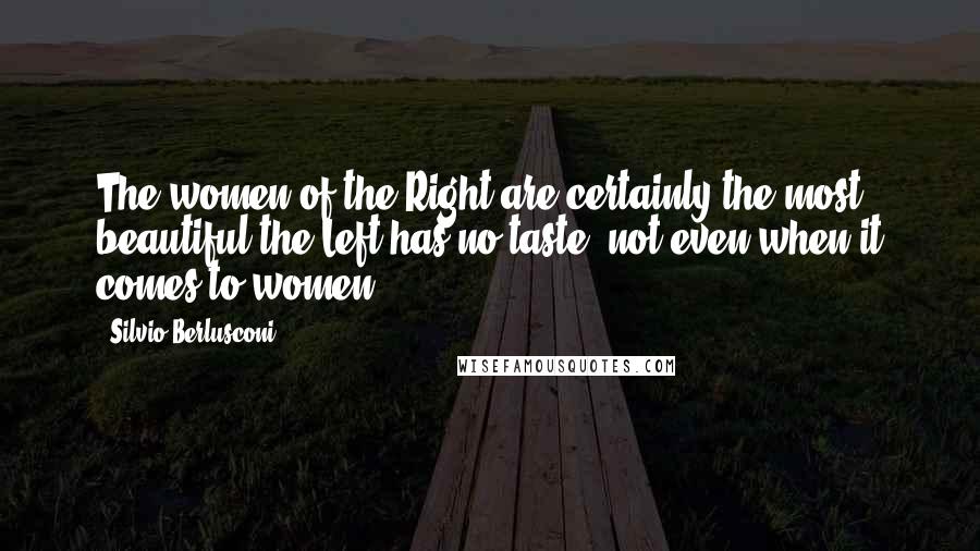 Silvio Berlusconi Quotes: The women of the Right are certainly the most beautiful the Left has no taste, not even when it comes to women.