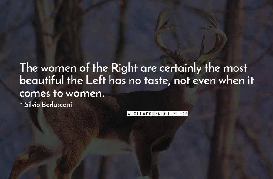 Silvio Berlusconi Quotes: The women of the Right are certainly the most beautiful the Left has no taste, not even when it comes to women.