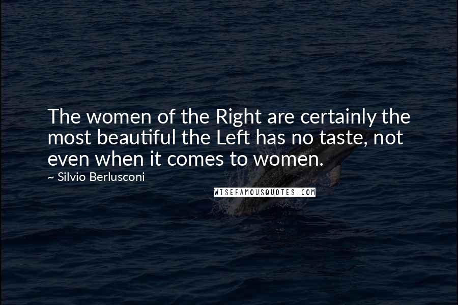 Silvio Berlusconi Quotes: The women of the Right are certainly the most beautiful the Left has no taste, not even when it comes to women.