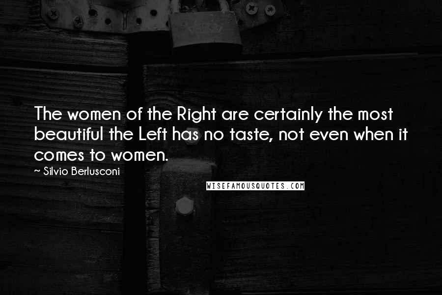 Silvio Berlusconi Quotes: The women of the Right are certainly the most beautiful the Left has no taste, not even when it comes to women.