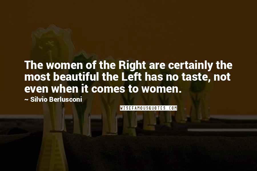 Silvio Berlusconi Quotes: The women of the Right are certainly the most beautiful the Left has no taste, not even when it comes to women.