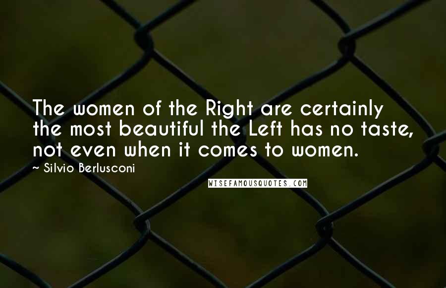 Silvio Berlusconi Quotes: The women of the Right are certainly the most beautiful the Left has no taste, not even when it comes to women.