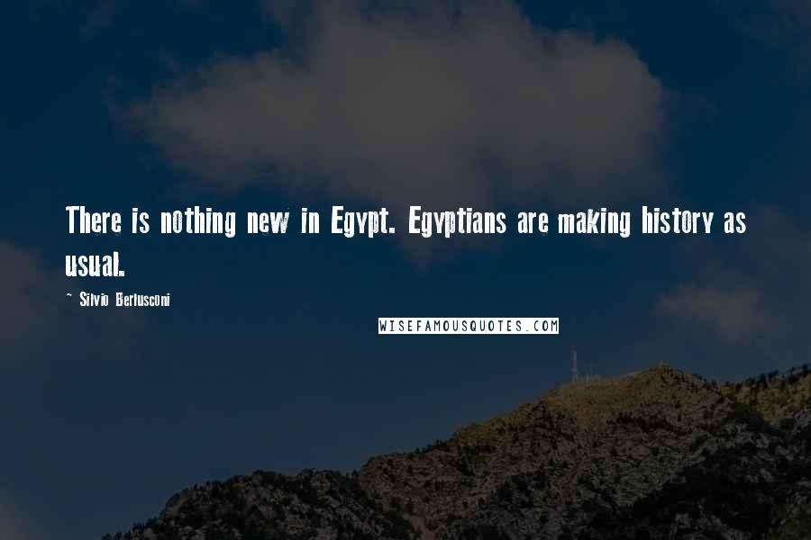 Silvio Berlusconi Quotes: There is nothing new in Egypt. Egyptians are making history as usual.