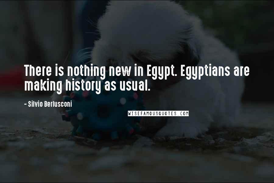 Silvio Berlusconi Quotes: There is nothing new in Egypt. Egyptians are making history as usual.