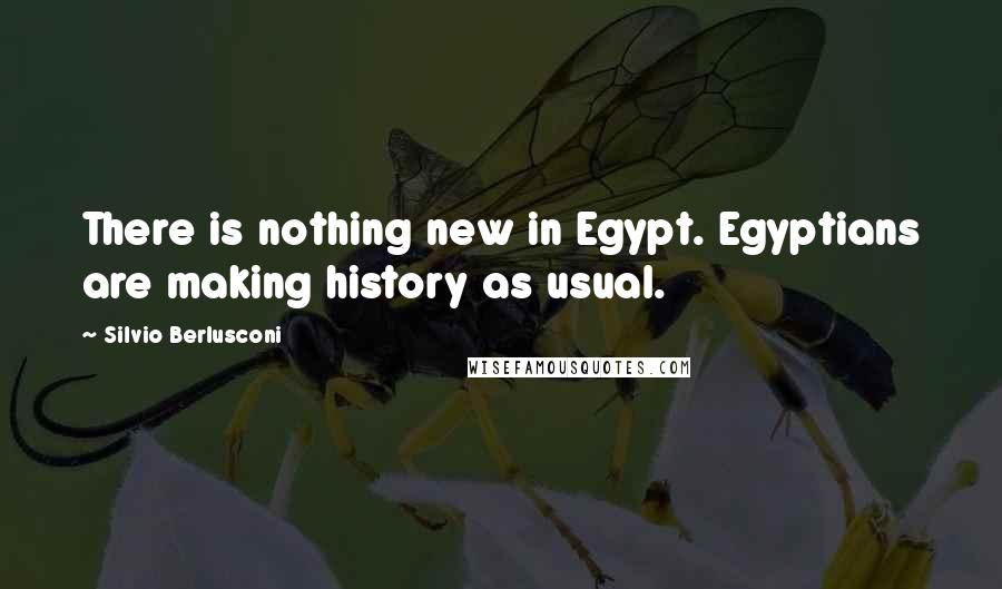 Silvio Berlusconi Quotes: There is nothing new in Egypt. Egyptians are making history as usual.