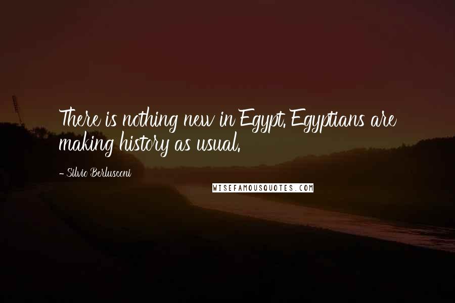 Silvio Berlusconi Quotes: There is nothing new in Egypt. Egyptians are making history as usual.