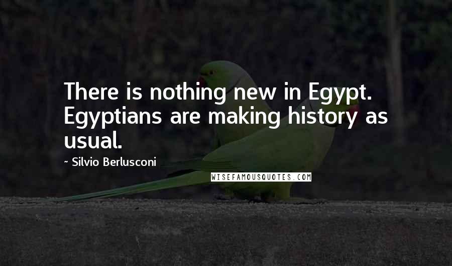 Silvio Berlusconi Quotes: There is nothing new in Egypt. Egyptians are making history as usual.