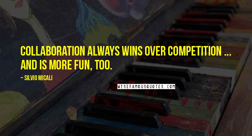 Silvio Micali Quotes: Collaboration always wins over competition ... and is more fun, too.